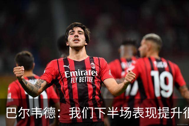 巴尔韦德：我们下半场表现提升很多，展现了球队的风格
