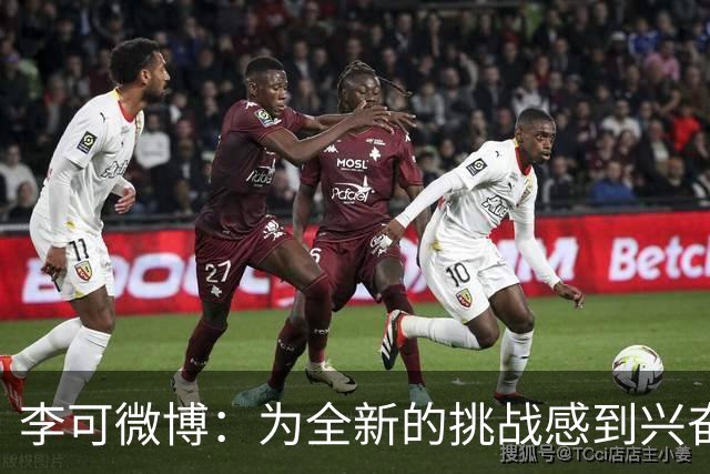 李可微博：为全新的挑战感到兴奋 我已经准备好了